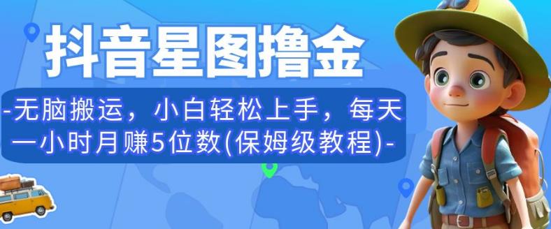 抖音星图撸金，无脑搬运，小白轻松上手，每天一小时月赚5位数(保姆级教程)【揭秘】-启航188资源站