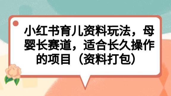 小红书育儿资料玩法，母婴长赛道，适合长久操作的项目（资料打包）【揭秘】-启航188资源站