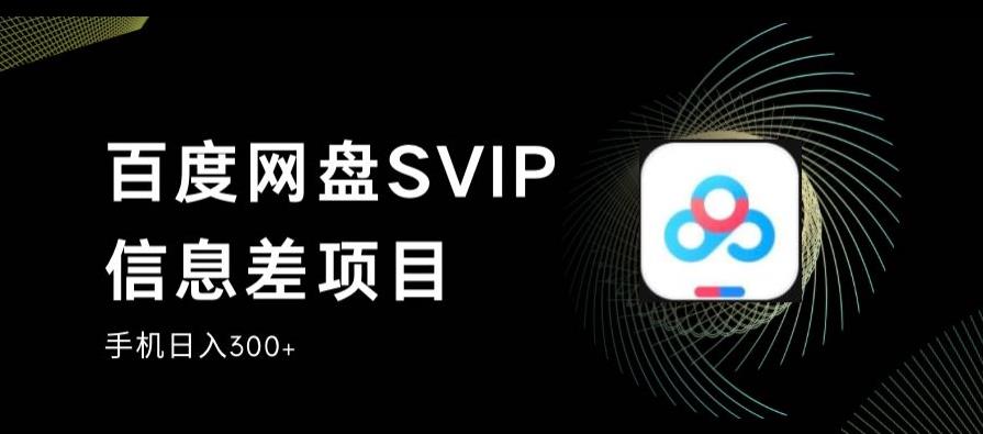 百度网盘SVIP信息差项目，0投入小白极速上手，手机稳定日入300+【揭秘】-启航188资源站