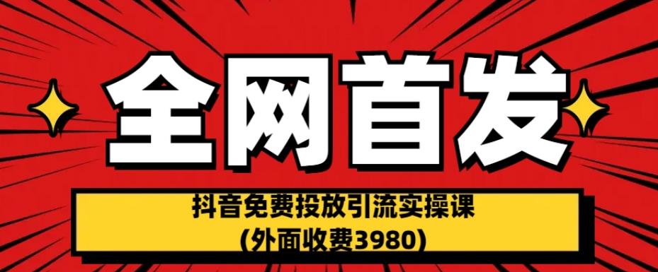 全网首发：抖音免费投放引流实操课(外面收费3980)【揭秘】-启航188资源站