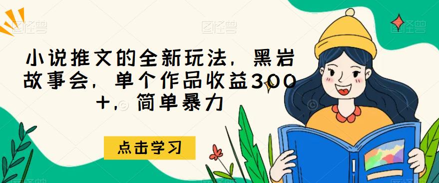 小说推文的全新玩法，黑岩故事会，单个作品收益300+，简单暴力【揭秘】-启航188资源站