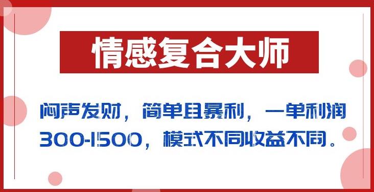 闷声发财的情感复合大师项目，简单且暴利，一单利润300-1500，模式不同收益不同【揭秘】-启航188资源站