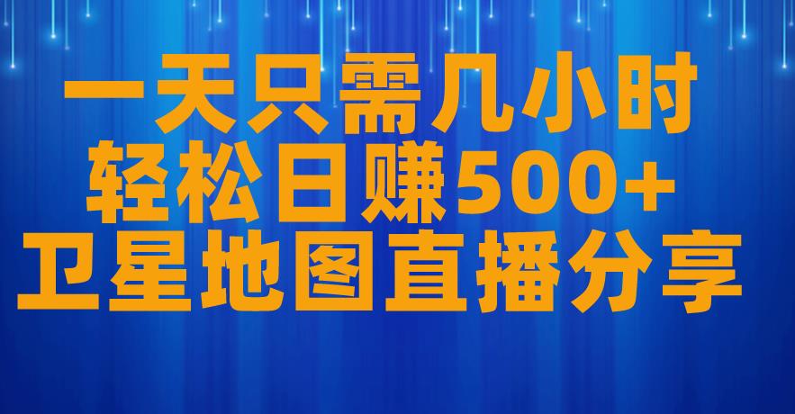 一天只需几小时，轻松日赚500+，卫星地图直播项目分享【揭秘】-启航188资源站