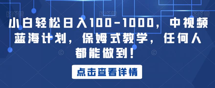 小白轻松日入100-1000，中视频蓝海计划，保姆式教学，任何人都能做到！【揭秘】-启航188资源站