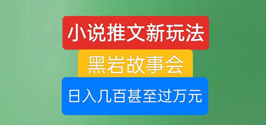 小说推文新玩法，黑岩故事会，日入几百甚至过万元【揭秘】-启航188资源站