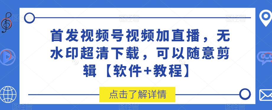 首发视频号视频加直播无水印超清下载，可以随意剪辑【软件+教程】-启航188资源站