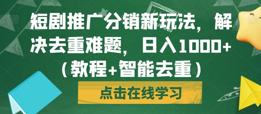 短剧推广分销新玩法，解决去重难题，日入1000+（教程+智能去重）【揭秘】-启航188资源站