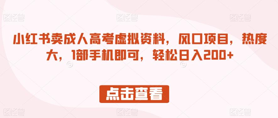 小红书卖成人高考虚拟资料，风口项目，热度大，1部手机即可，轻松日入200+【揭秘】-启航188资源站