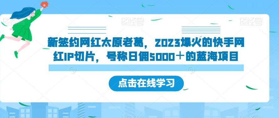 新签约网红太原老葛，2023爆火的快手网红IP切片，号称日佣5000＋的蓝海项目【揭秘】-启航188资源站