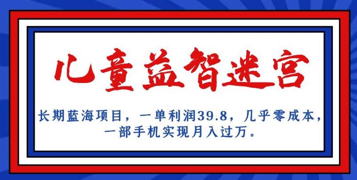 长期蓝海项目，儿童益智迷宫，一单利润39.8，几乎零成本，一部手机实现月入过万-启航188资源站