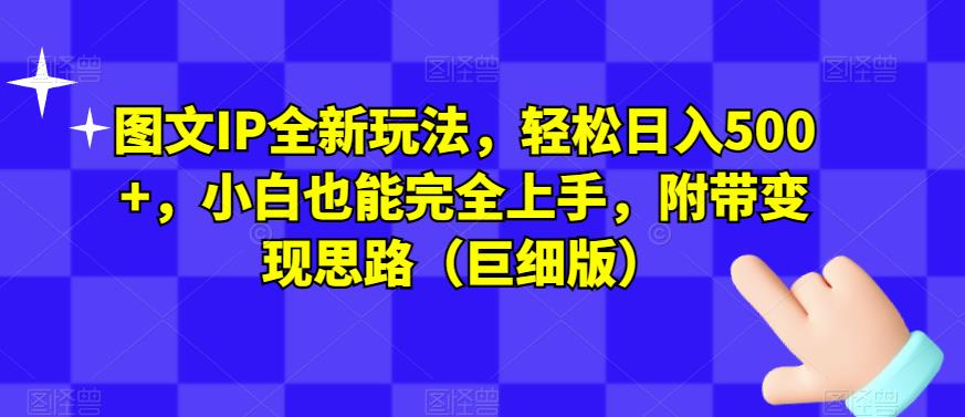 图文IP全新玩法，轻松日入500+，小白也能完全上手，附带变现思路（巨细版）-启航188资源站