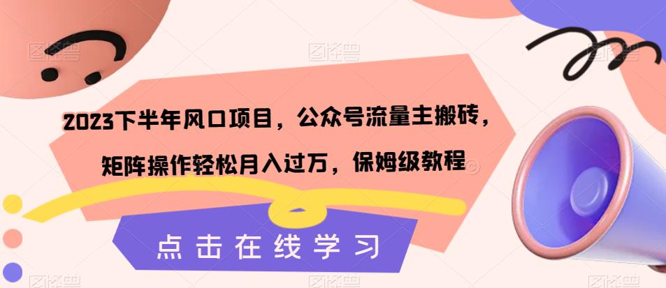 2023下半年风口项目，公众号流量主搬砖，矩阵操作轻松月入过万，保姆级教程-启航188资源站