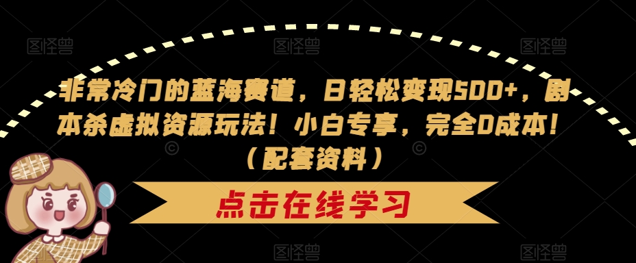 非常冷门的蓝海赛道，日轻松变现500+，剧本杀虚拟资源玩法！小白专享，完全0成本！（配套资料）-启航188资源站