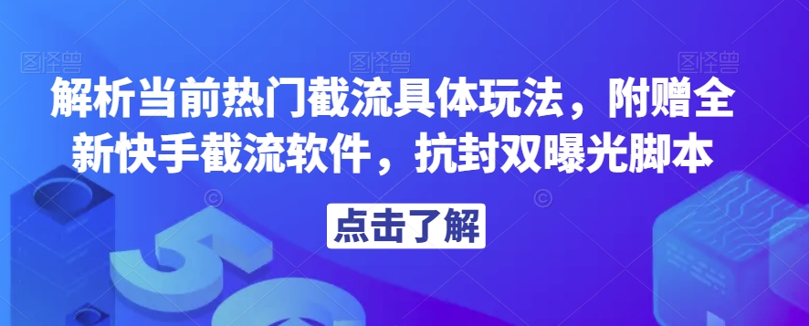 解析当前热门截流具体玩法，附赠全新快手截流软件，抗封双曝光脚本【揭秘】-启航188资源站