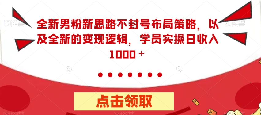 全新男粉新思路不封号布局策略，以及全新的变现逻辑，实操日收入1000＋【揭秘】-启航188资源站