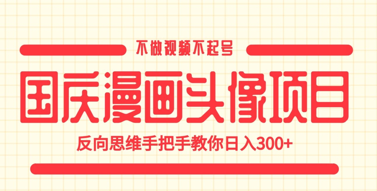 国庆漫画头像项目，不做视频不起号，反向思维手把手教你日入300+【揭秘】-启航188资源站