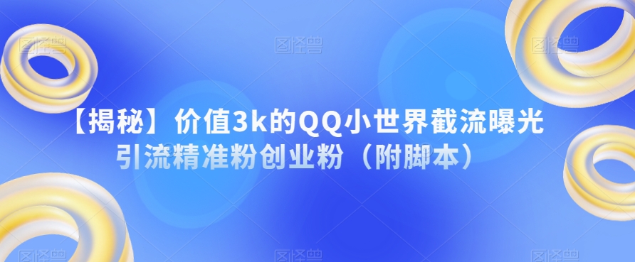 【揭秘】价值3k的QQ小世界截流曝光引流精准粉创业粉（附脚本）-启航188资源站