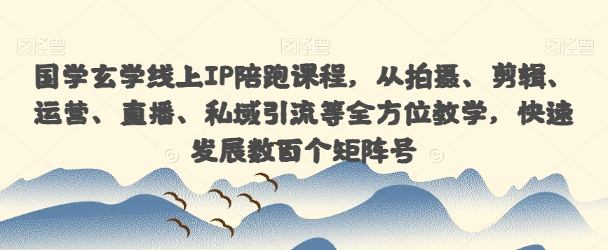 国学玄学线上IP陪跑课程，从拍摄、剪辑、运营、直播、私域引流等全方位教学，快速发展数百个矩阵号-启航188资源站