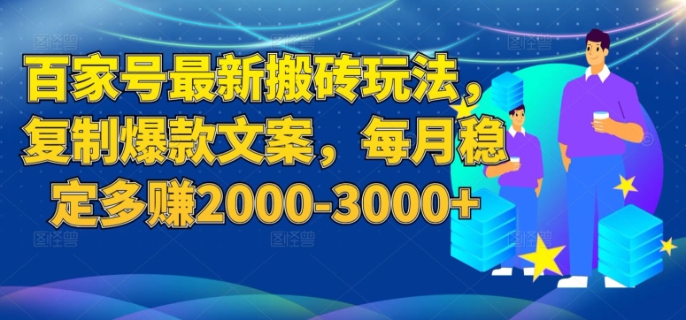 百家号最新搬砖玩法，复制爆款文案，每月稳定多赚2000-3000+【揭秘】-启航188资源站