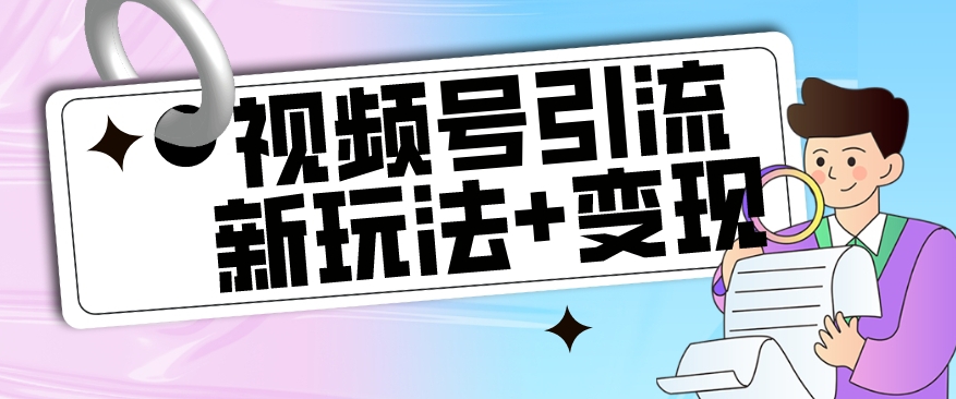 【玩法揭秘】视频号引流新玩法+变现思路，本玩法不限流不封号-启航188资源站