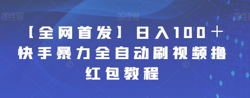 【全网首发】日入100＋快手暴力全自动刷视频撸红包教程-启航188资源站