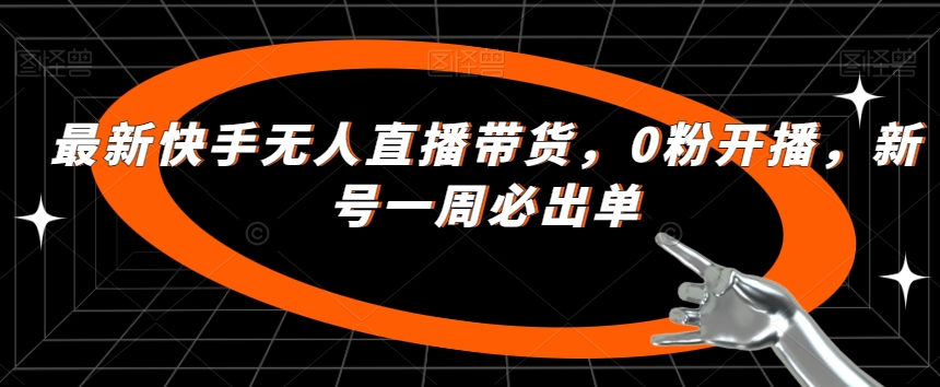 最新快手无人直播带货，0粉开播，新号一周必出单-启航188资源站