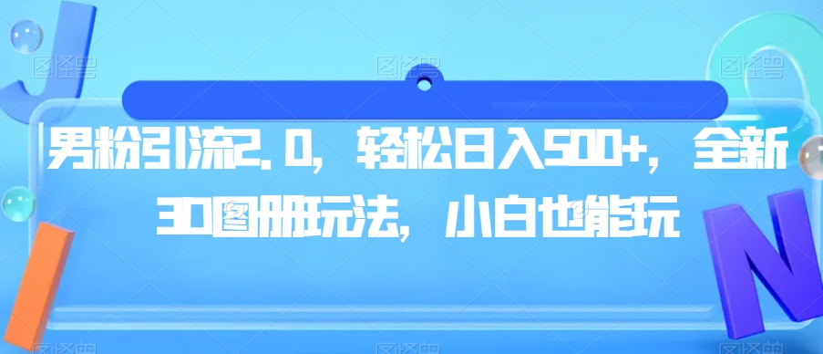 男粉引流2.0，轻松日入500+，全新3D图册玩法，小白也能玩【揭秘】-启航188资源站