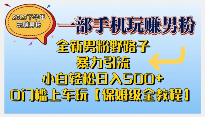 2023全新男粉野路子暴力引流，小白轻松日入500+，全新野路子玩法，0门槛上车玩【保姆级全教程】-启航188资源站