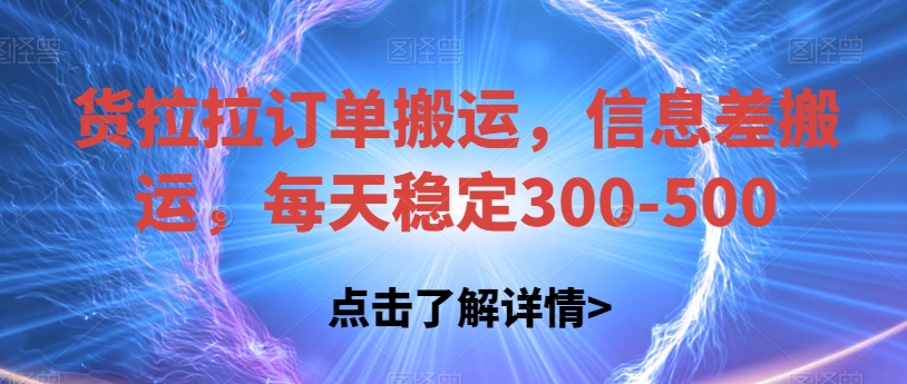 货拉拉订单搬运，信息差搬运，每天稳定300-500【揭秘】-启航188资源站