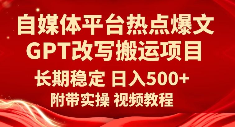 自媒体平台热点爆文GPT改写搬运项目，长期稳定日入500+-启航188资源站