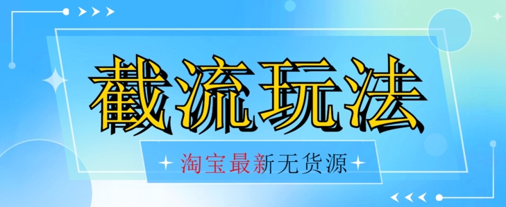 首发价值2980最新淘宝无货源不开车自然流超低成本截流玩法日入300+【揭秘】-启航188资源站