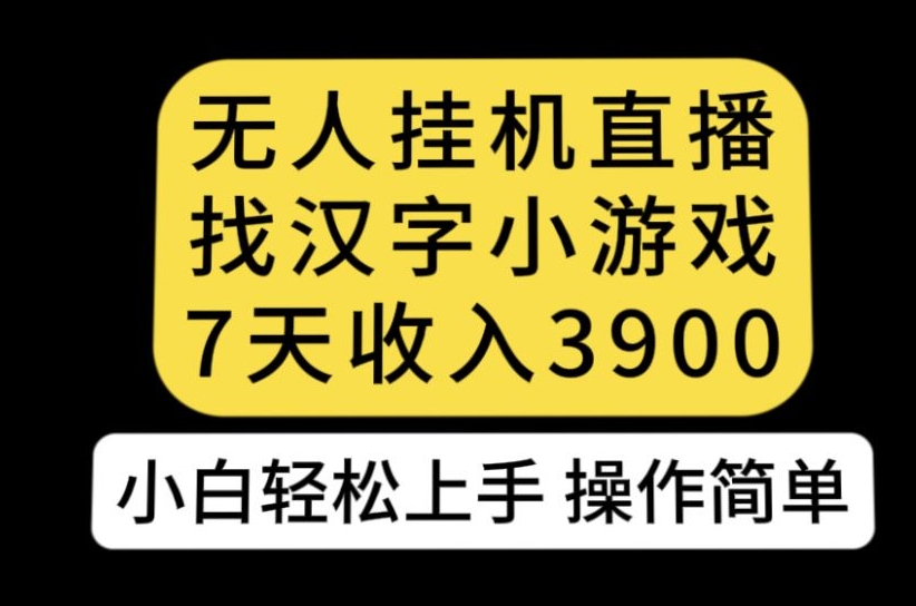 无人直播找汉字小游戏新玩法，7天收益3900，小白轻松上手人人可操作【揭秘】-启航188资源站