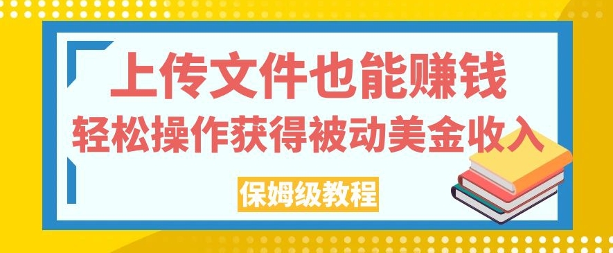 上传文件也能赚钱，轻松操作获得被动美金收入，保姆级教程【揭秘】-启航188资源站