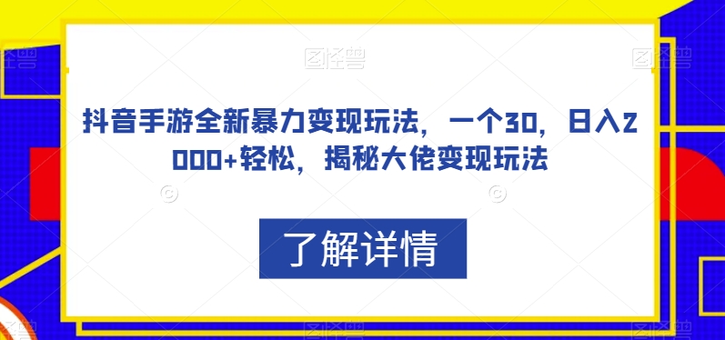 抖音手游全新暴力变现玩法，一个30，日入2000+轻松，揭秘大佬变现玩法【揭秘】-启航188资源站