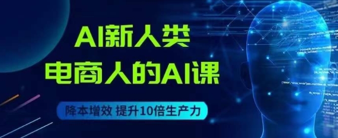 AI新人类-电商人的AI课，用世界先进的AI帮助电商降本增效-启航188资源站