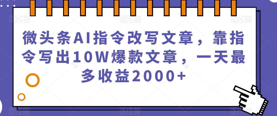 微头条AI指令改写文章，靠指令写出10W爆款文章，一天最多收益2000+【揭秘】-启航188资源站