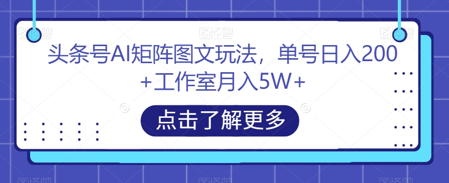 头条号AI矩阵图文玩法，单号日入200+工作室月入5W+【揭秘】-启航188资源站