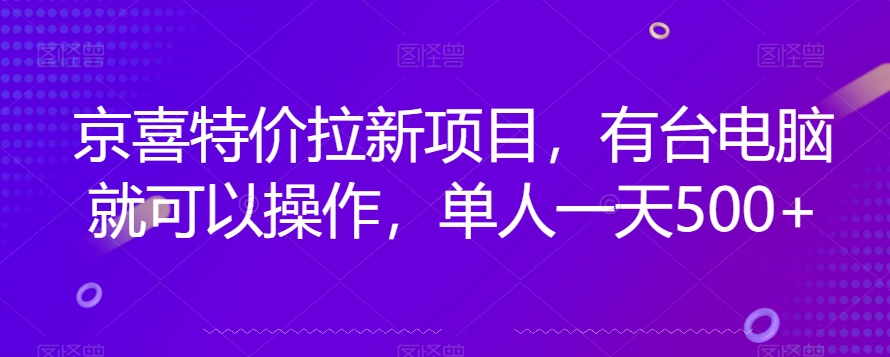 京喜特价拉新新玩法，有台电脑就可以操作，单人一天500+【揭秘】-启航188资源站