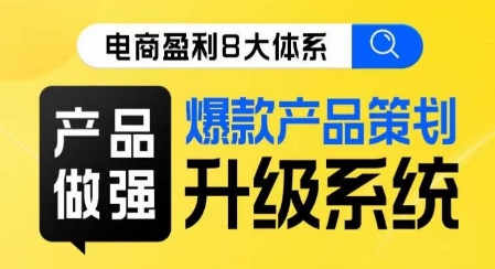 电商盈利8大体系 ·产品做强​爆款产品策划系统升级线上课，全盘布局更能实现利润突破-启航188资源站