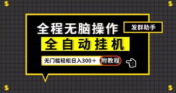 全自动挂机发群助手，零门槛无脑操作，轻松日入300＋（附渠道）【揭秘】-启航188资源站