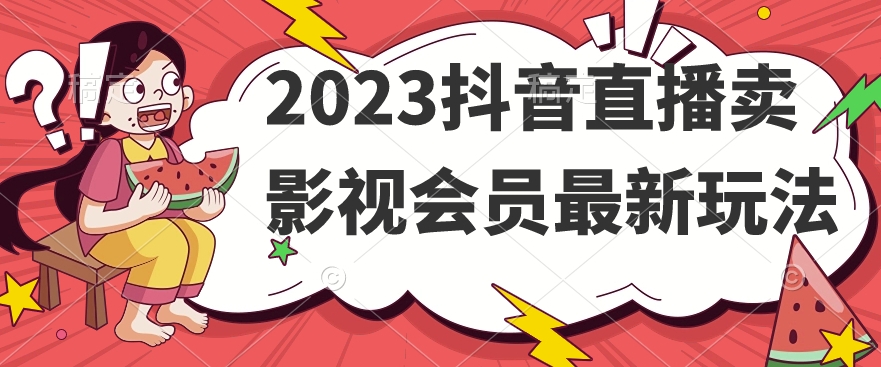 2023抖音直播卖影视会员最新玩法-启航188资源站