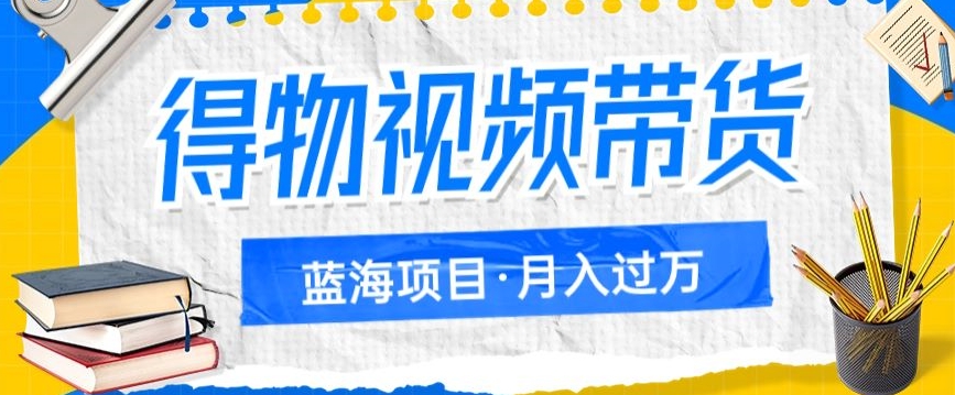 得物视频带货项目，矩阵操作，月入过万的蓝海项目-启航188资源站