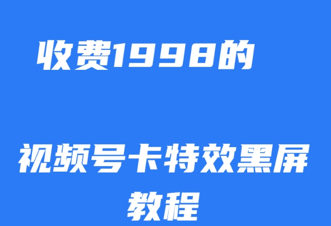 外面收费1998的视频号卡特效黑屏玩法，条条原创，轻松热门【揭秘】-启航188资源站