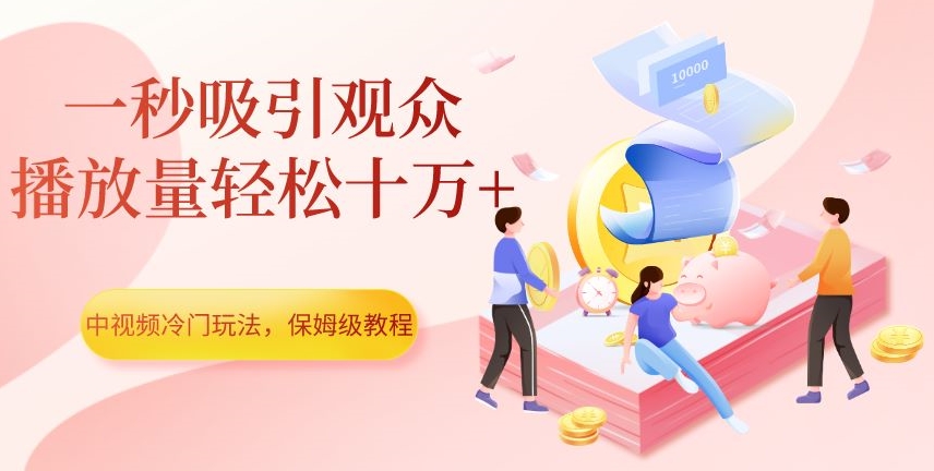 中视频冷门玩法，一秒吸引观众，播放量轻松十万+，保姆级教程【揭秘】-启航188资源站