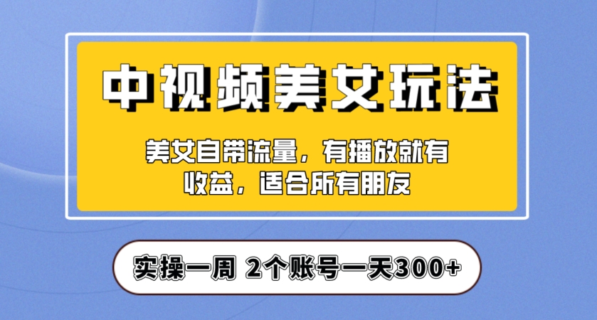 实操一天300+，中视频美女号项目拆解，保姆级教程助力你快速成单！【揭秘】-启航188资源站