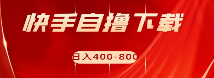 快手自撸下载项目，每天花一个小时，日入400-800【揭秘】-启航188资源站