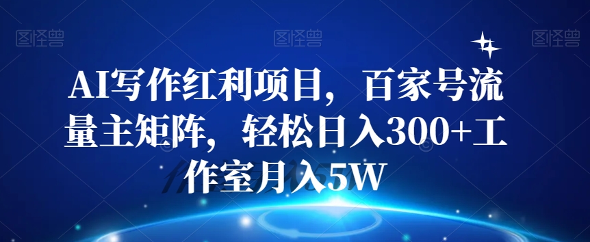 AI写作红利项目，百家号流量主矩阵，轻松日入300+工作室月入5W【揭秘】-启航188资源站