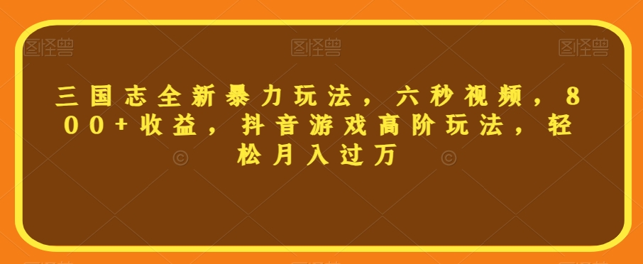 三国志全新暴力玩法，六秒视频，800+收益，抖音游戏高阶玩法，轻松月入过万【揭秘】-启航188资源站