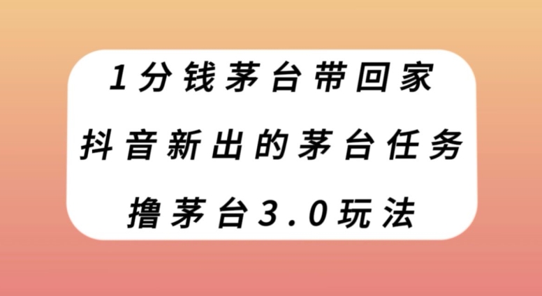 1分钱茅台带回家，抖音新出的茅台任务，撸茅台3.0玩法【揭秘】-启航188资源站