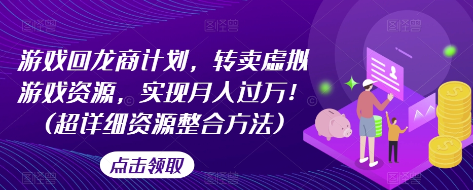 游戏回龙商计划，转卖虚拟游戏资源，实现月入过万！(超详细资源整合方法)-启航188资源站